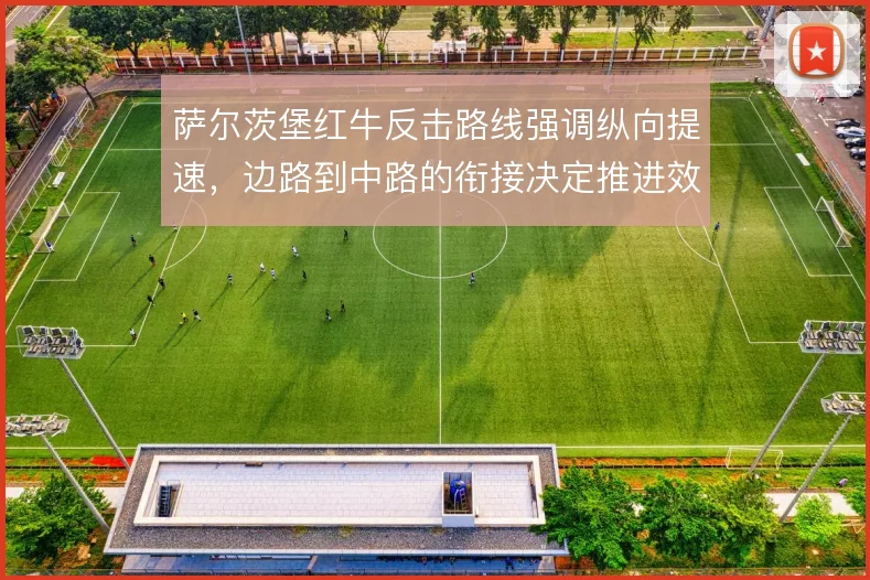 萨尔茨堡红牛反击路线强调纵向提速,边路到中路的衔接决定推进效率