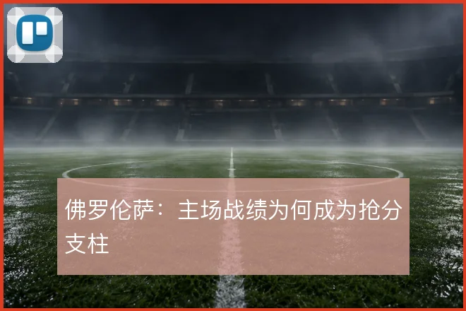 佛罗伦萨：主场战绩为何成为抢分支柱