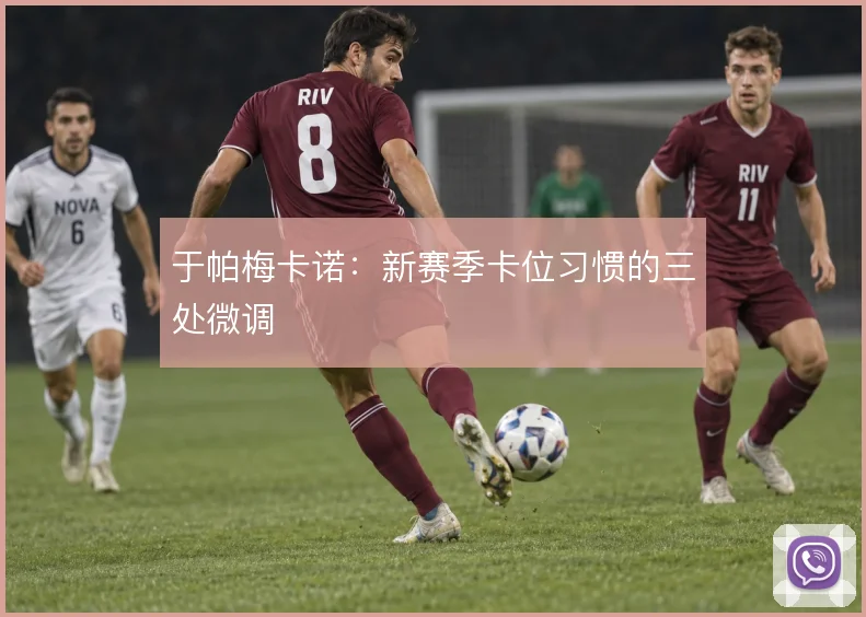 于帕梅卡诺：新赛季卡位习惯的三处微调
