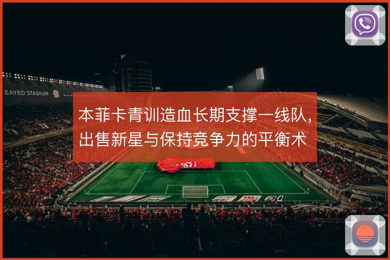 本菲卡青训造血长期支撑一线队，出售新星与保持竞争力的平衡术