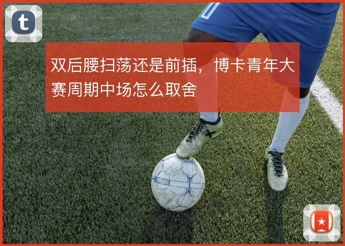 双后腰扫荡还是前插,博卡青年大赛周期中场怎么取舍