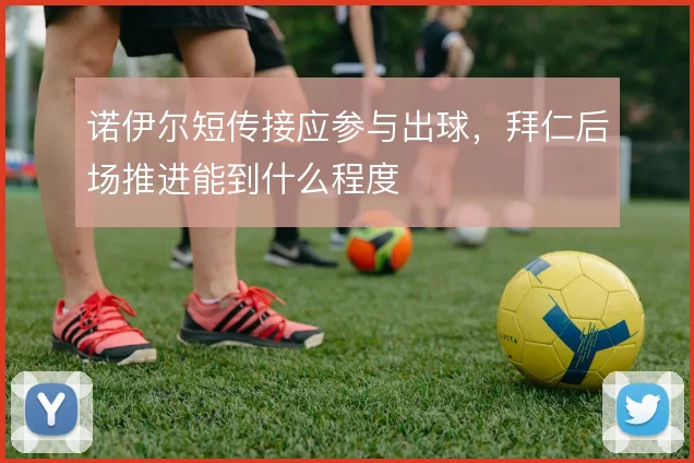 诺伊尔短传接应参与出球，拜仁后场推进能到什么程度