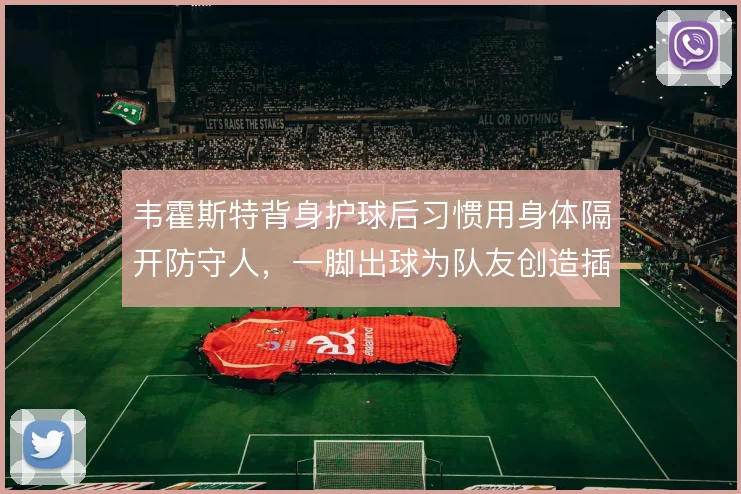 韦霍斯特背身护球后习惯用身体隔开防守人，一脚出球为队友创造插上空间