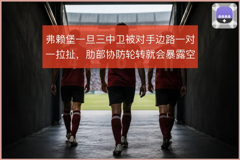 弗赖堡一旦三中卫被对手边路一对一拉扯，肋部协防轮转就会暴露空当