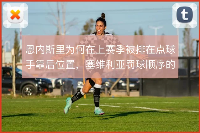 恩内斯里为何在上赛季被排在点球手靠后位置，塞维利亚罚球顺序的战术逻辑
