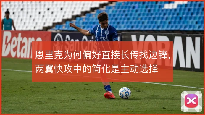 恩里克为何偏好直接长传找边锋，两翼快攻中的简化是主动选择