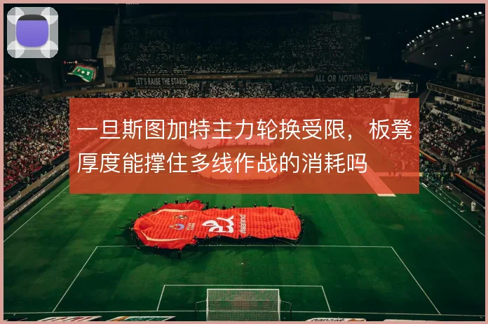 一旦斯图加特主力轮换受限，板凳厚度能撑住多线作战的消耗吗