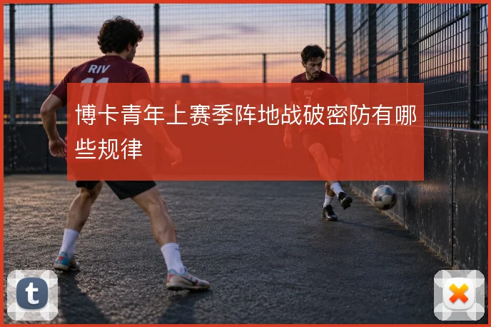 博卡青年上赛季阵地战破密防有哪些规律