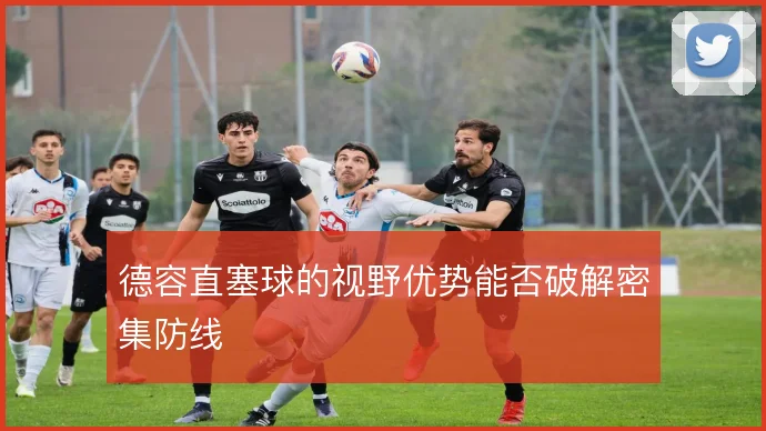 德容直塞球的视野优势能否破解密集防线