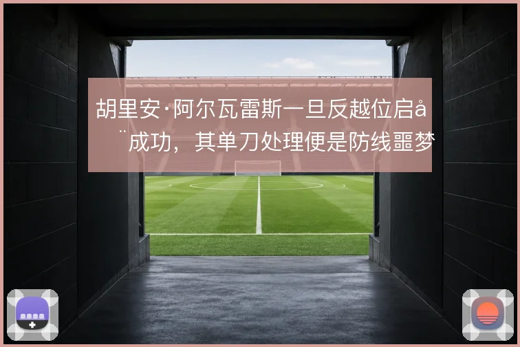 胡里安·阿尔瓦雷斯一旦反越位启动成功,其单刀处理便是防线噩梦