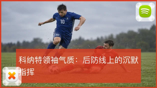 科纳特领袖气质：后防线上的沉默指挥