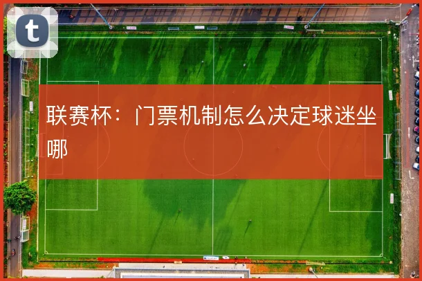 联赛杯:门票机制怎么决定球迷坐哪