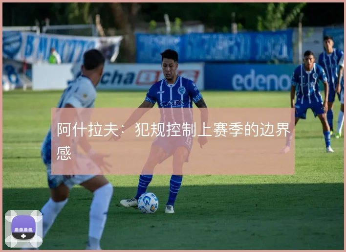 阿什拉夫：犯规控制上赛季的边界感