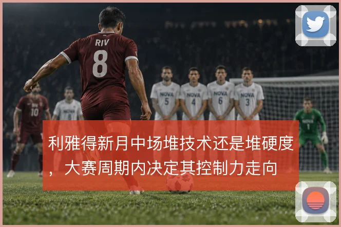 利雅得新月中场堆技术还是堆硬度，大赛周期内决定其控制力走向