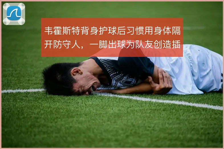 韦霍斯特背身护球后习惯用身体隔开防守人，一脚出球为队友创造插上空间