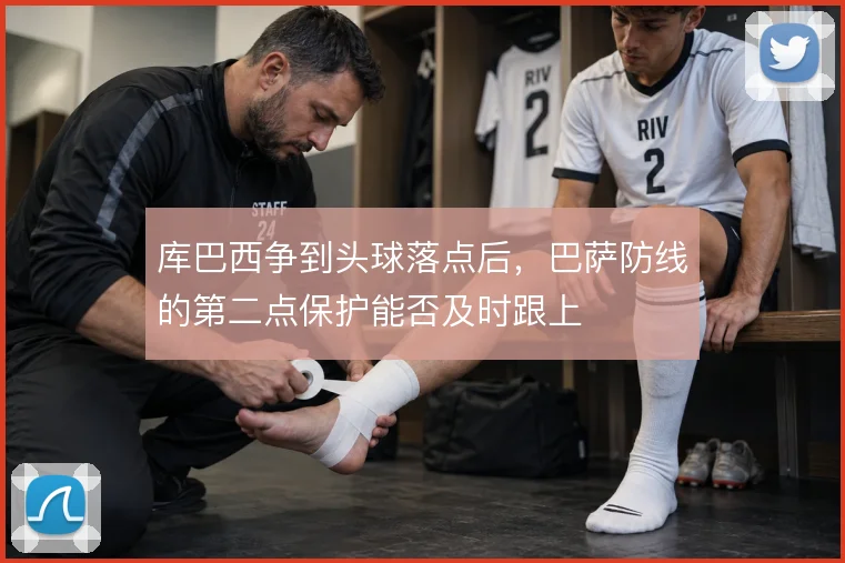 库巴西争到头球落点后，巴萨防线的第二点保护能否及时跟上