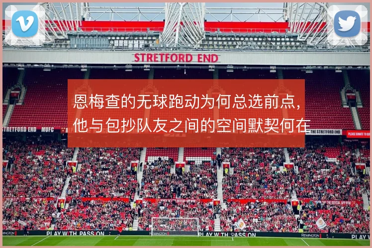 恩梅查的无球跑动为何总选前点,他与包抄队友之间的空间默契何在