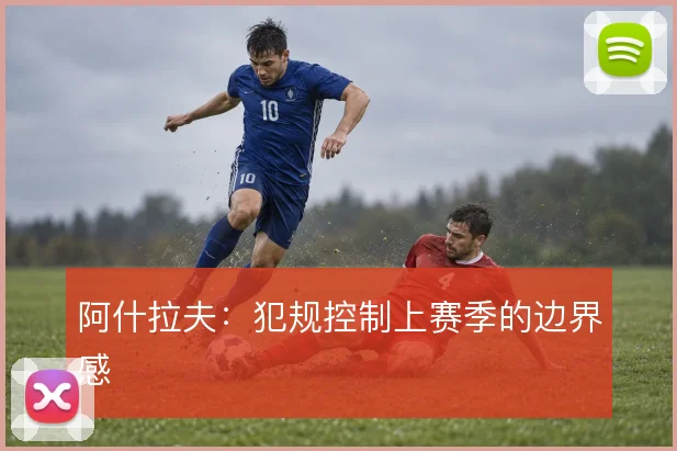 阿什拉夫：犯规控制上赛季的边界感