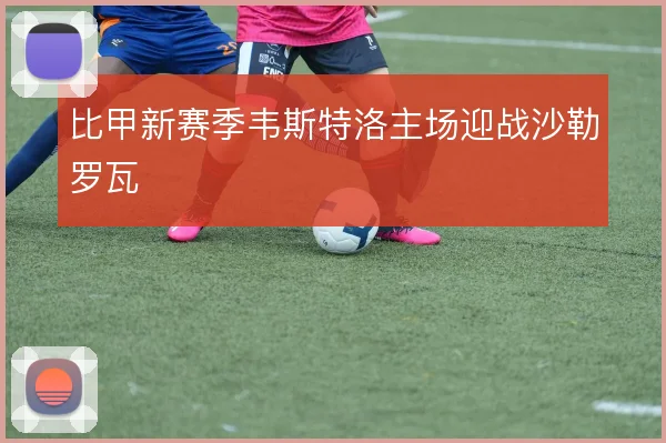 比甲新赛季韦斯特洛主场迎战沙勒罗瓦