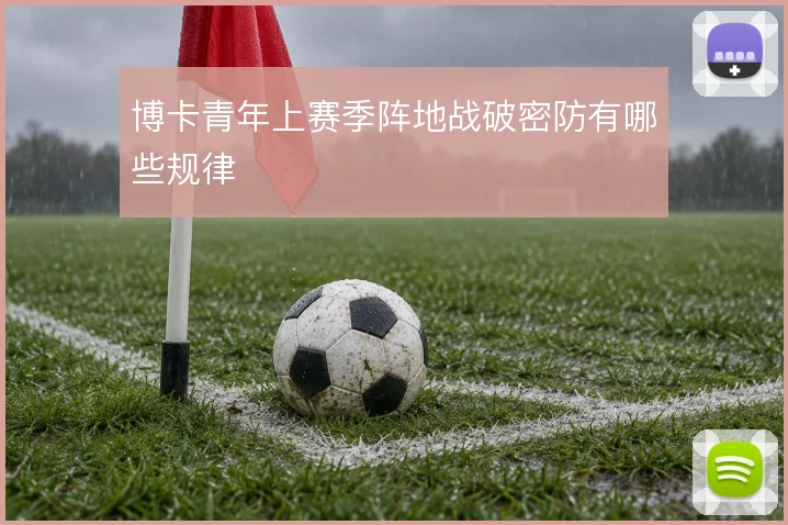 博卡青年上赛季阵地战破密防有哪些规律