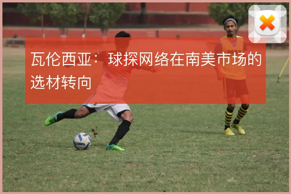 瓦伦西亚：球探网络在南美市场的选材转向