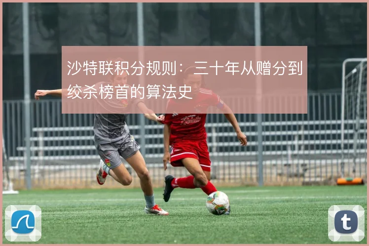 沙特联积分规则:三十年从赠分到绞杀榜首的算法史