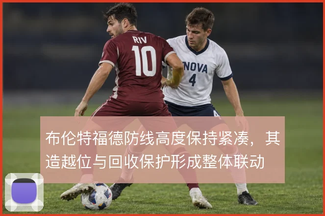 布伦特福德防线高度保持紧凑,其造越位与回收保护形成整体联动