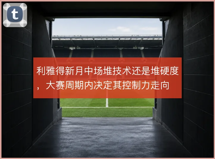 利雅得新月中场堆技术还是堆硬度，大赛周期内决定其控制力走向