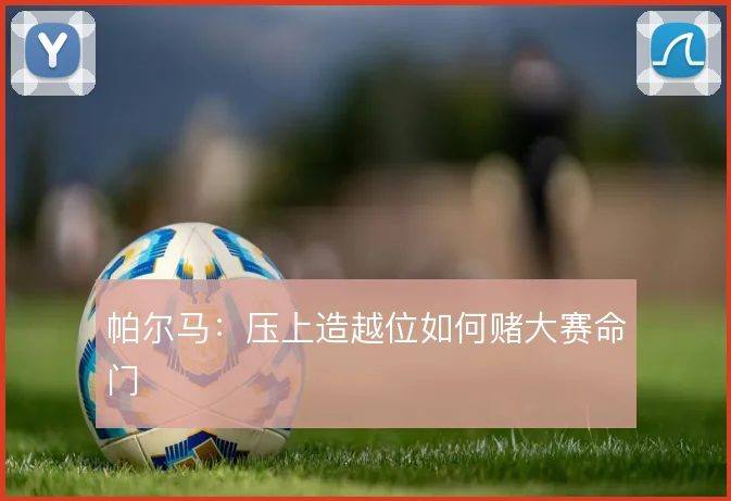 帕尔马：压上造越位如何赌大赛命门
