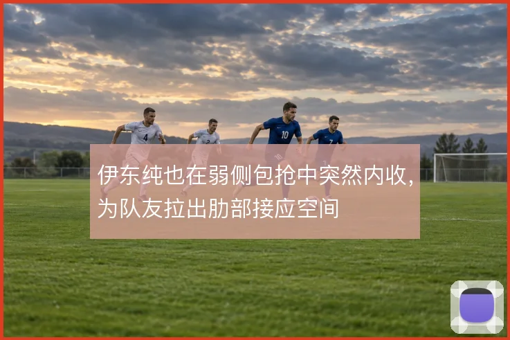 伊东纯也在弱侧包抢中突然内收，为队友拉出肋部接应空间