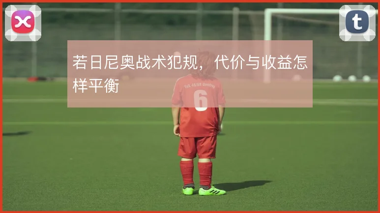 若日尼奥战术犯规，代价与收益怎样平衡
