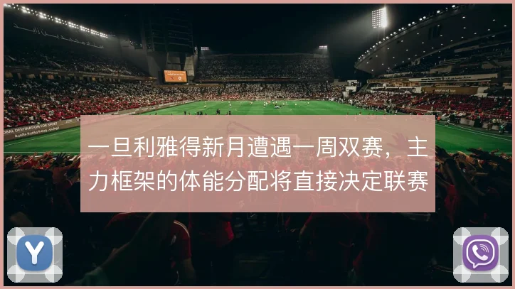一旦利雅得新月遭遇一周双赛，主力框架的体能分配将直接决定联赛走势