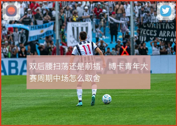 双后腰扫荡还是前插，博卡青年大赛周期中场怎么取舍