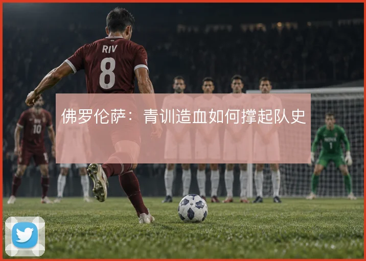 佛罗伦萨:青训造血如何撑起队史