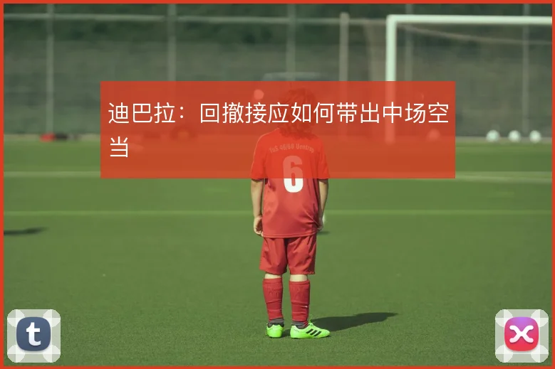 迪巴拉：回撤接应如何带出中场空当