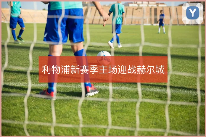 利物浦新赛季主场迎战赫尔城