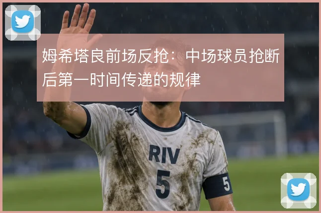姆希塔良前场反抢：中场球员抢断后第一时间传递的规律