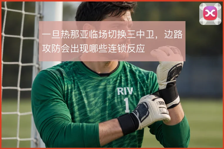 一旦热那亚临场切换三中卫,边路攻防会出现哪些连锁反应