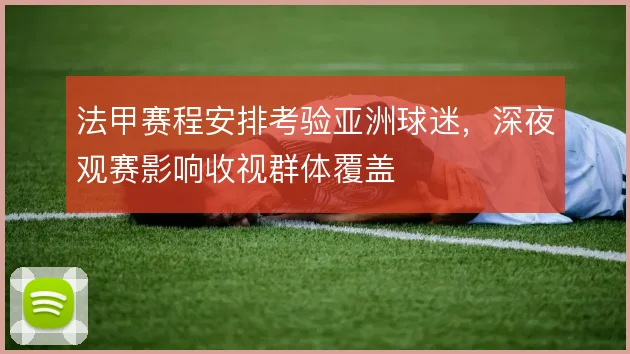 法甲赛程安排考验亚洲球迷,深夜观赛影响收视群体覆盖
